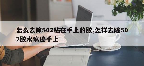 怎么去除502粘在手上的胶,怎样去除502胶水痕迹手上