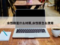 水性胶是什么材质,水性胶怎么使用