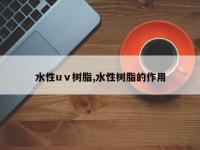 水性uⅴ树脂,水性树脂的作用