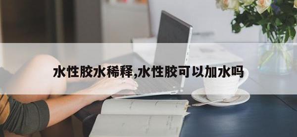 水性胶水稀释,水性胶可以加水吗
