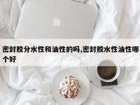 密封胶分水性和油性的吗,密封胶水性油性哪个好