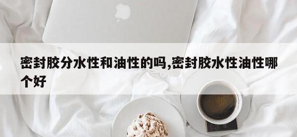 密封胶分水性和油性的吗,密封胶水性油性哪个好