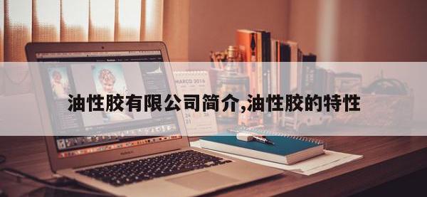 油性胶有限公司简介,油性胶的特性