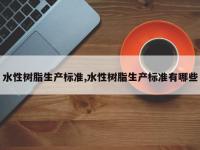 水性树脂生产标准,水性树脂生产标准有哪些