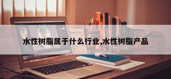 水性树脂属于什么行业,水性树脂产品