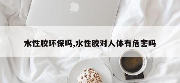 水性胶环保吗,水性胶对人体有危害吗