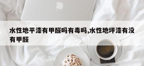 水性地平漆有甲醛吗有毒吗,水性地坪漆有没有甲醛