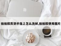 拍拍胶弄到手指上怎么洗掉,拍拍胶使用图片