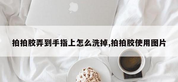拍拍胶弄到手指上怎么洗掉,拍拍胶使用图片