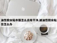 油性胶水粘衣服怎么去除干净,被油性胶水粘住怎么办