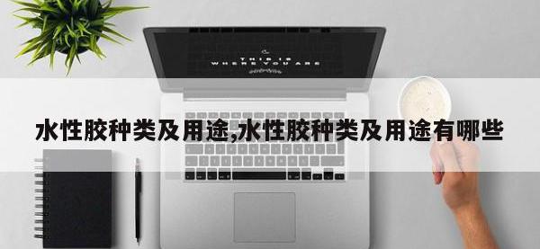 水性胶种类及用途,水性胶种类及用途有哪些
