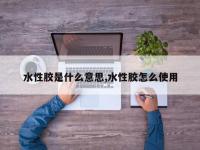 水性胶是什么意思,水性胶怎么使用