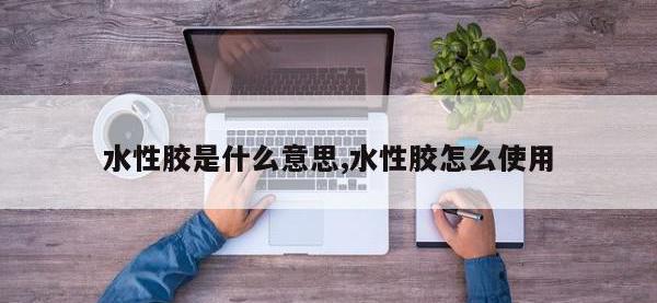 水性胶是什么意思,水性胶怎么使用