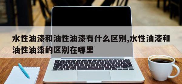 水性油漆和油性油漆有什么区别,水性油漆和油性油漆的区别在哪里