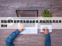 胶黏剂专业研究生就业前景,胶粘剂及其应用教材