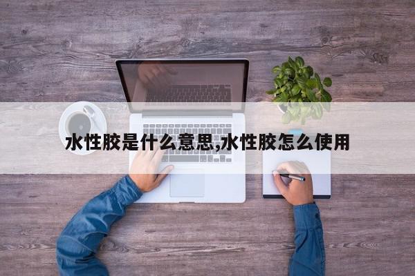 水性胶是什么意思,水性胶怎么使用